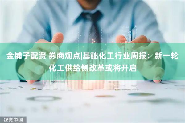 金铺子配资 券商观点|基础化工行业周报：新一轮化工供给侧改革或将开启