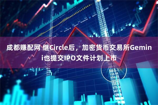 成都赚配网 继Circle后，加密货币交易所Gemini也提交IPO文件计划上市