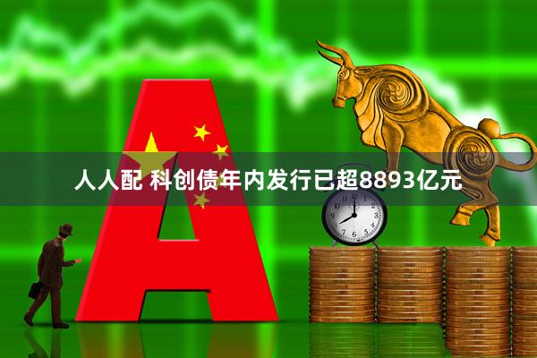 人人配 科创债年内发行已超8893亿元