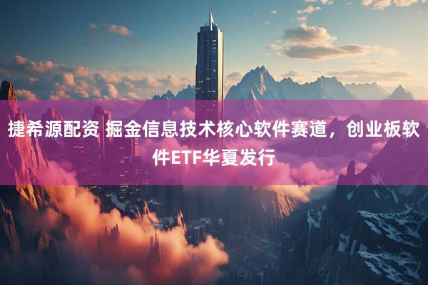 捷希源配资 掘金信息技术核心软件赛道，创业板软件ETF华夏发行
