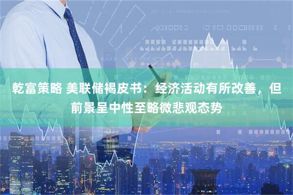 乾富策略 美联储褐皮书：经济活动有所改善，但前景呈中性至略微悲观态势