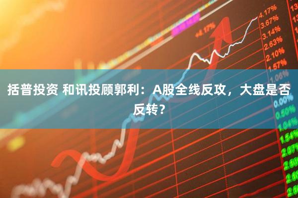 括普投资 和讯投顾郭利：A股全线反攻，大盘是否反转？