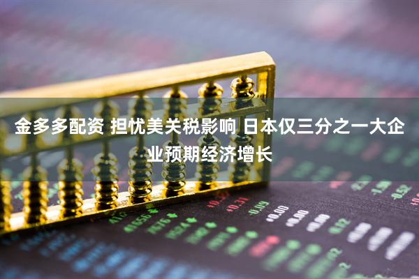 金多多配资 担忧美关税影响 日本仅三分之一大企业预期经济增长