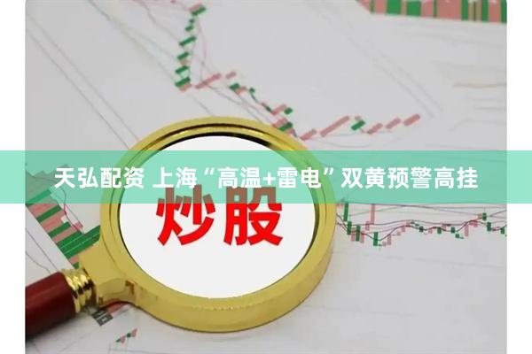 天弘配资 上海“高温+雷电”双黄预警高挂