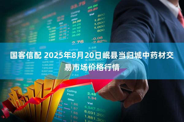 国客信配 2025年8月20日岷县当归城中药材交易市场价格行情