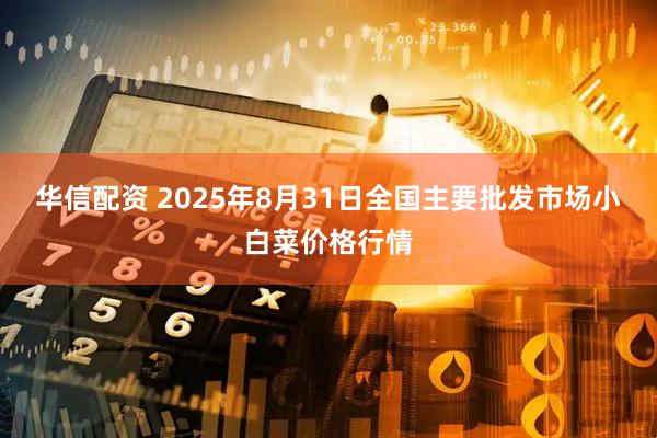 华信配资 2025年8月31日全国主要批发市场小白菜价格行情