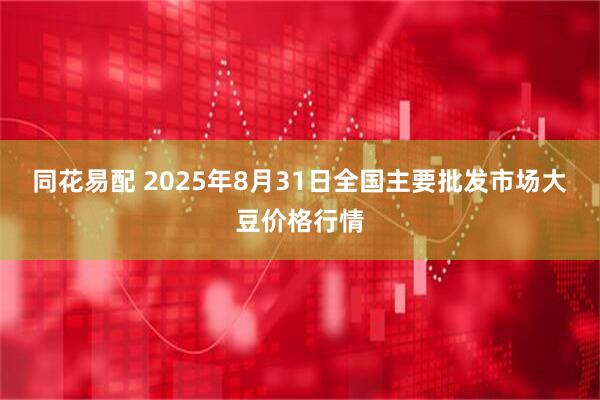 同花易配 2025年8月31日全国主要批发市场大豆价格行情
