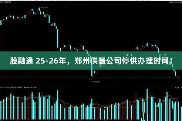 股融通 25-26年，郑州供暖公司停供办理时间！