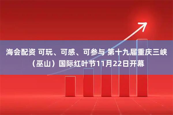 海会配资 可玩、可感、可参与 第十九届重庆三峡（巫山）国际红叶节11月22日开幕