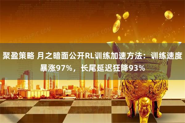 聚盈策略 月之暗面公开RL训练加速方法：训练速度暴涨97%，长尾延迟狂降93%