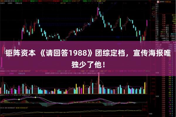 钜阵资本 《请回答1988》团综定档，宣传海报唯独少了他！