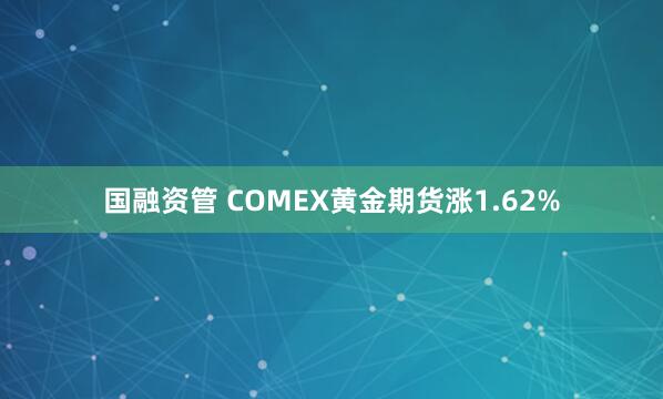 国融资管 COMEX黄金期货涨1.62%