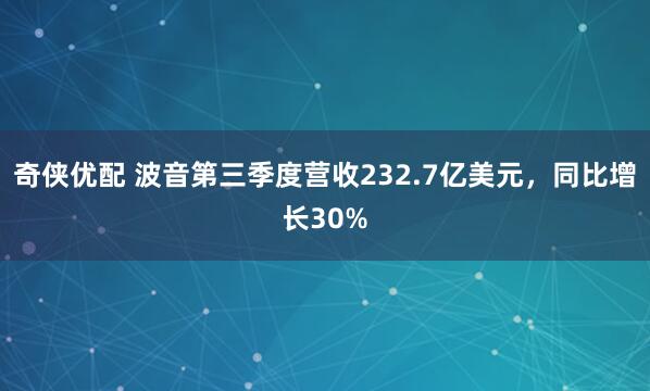 奇侠优配 波音第三季度营收232.7亿美元，同比增长30%