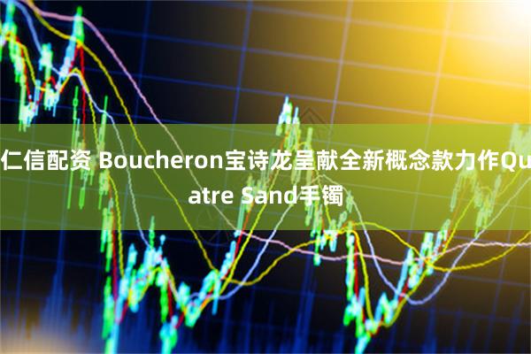 仁信配资 Boucheron宝诗龙呈献全新概念款力作Quatre Sand手镯