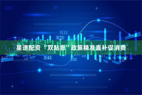 星速配资 “双贴息”政策精准直补促消费