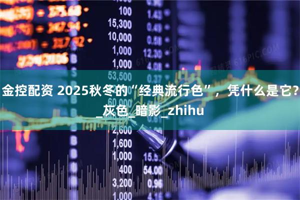 金控配资 2025秋冬的“经典流行色”，凭什么是它？_灰色_暗影_zhihu