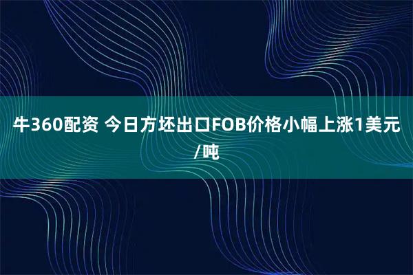牛360配资 今日方坯出口FOB价格小幅上涨1美元/吨